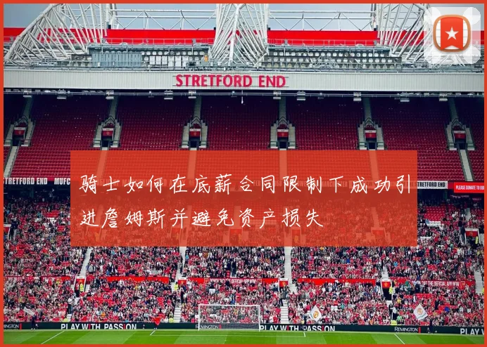骑士如何在底薪合同限制下成功引进詹姆斯并避免资产损失