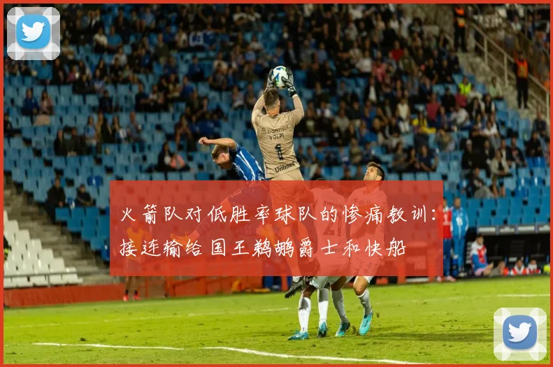 火箭队对低胜率球队的惨痛教训：接连输给国王鹈鹕爵士和快船