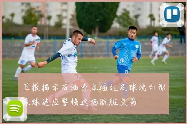 卫报揭示石油资本通过足球洗白形象球迷应警惕这场肮脏交易