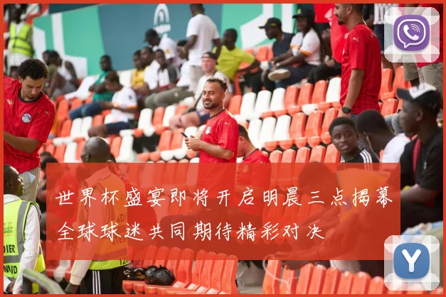 世界杯盛宴即将开启明晨三点揭幕全球球迷共同期待精彩对决
