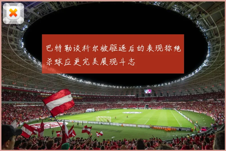 巴特勒谈科尔被驱逐后的表现称绝杀球应更完美展现斗志