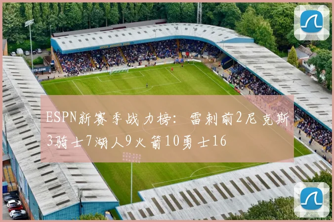 ESPN新赛季战力榜：雷刺前2尼克斯3骑士7湖人9火箭10勇士16